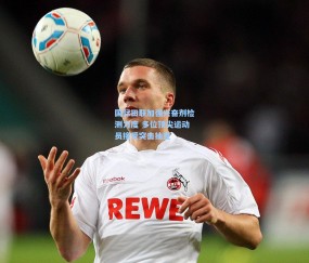 国际田联加强兴奋剂检测力度 多位顶尖运动员接受突击抽查