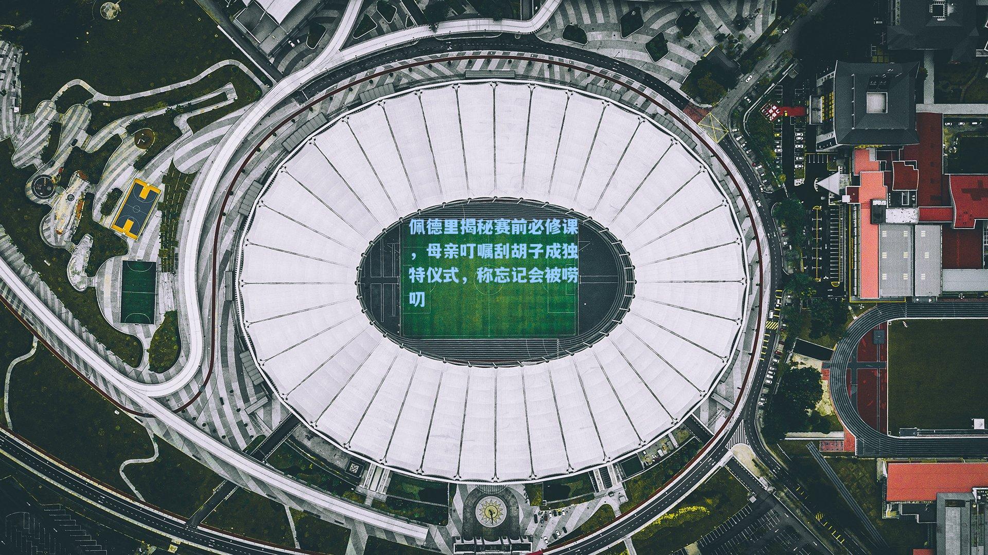 佩德里揭秘赛前必修课,母亲叮嘱刮胡子成独特仪式,称忘记会被唠叨