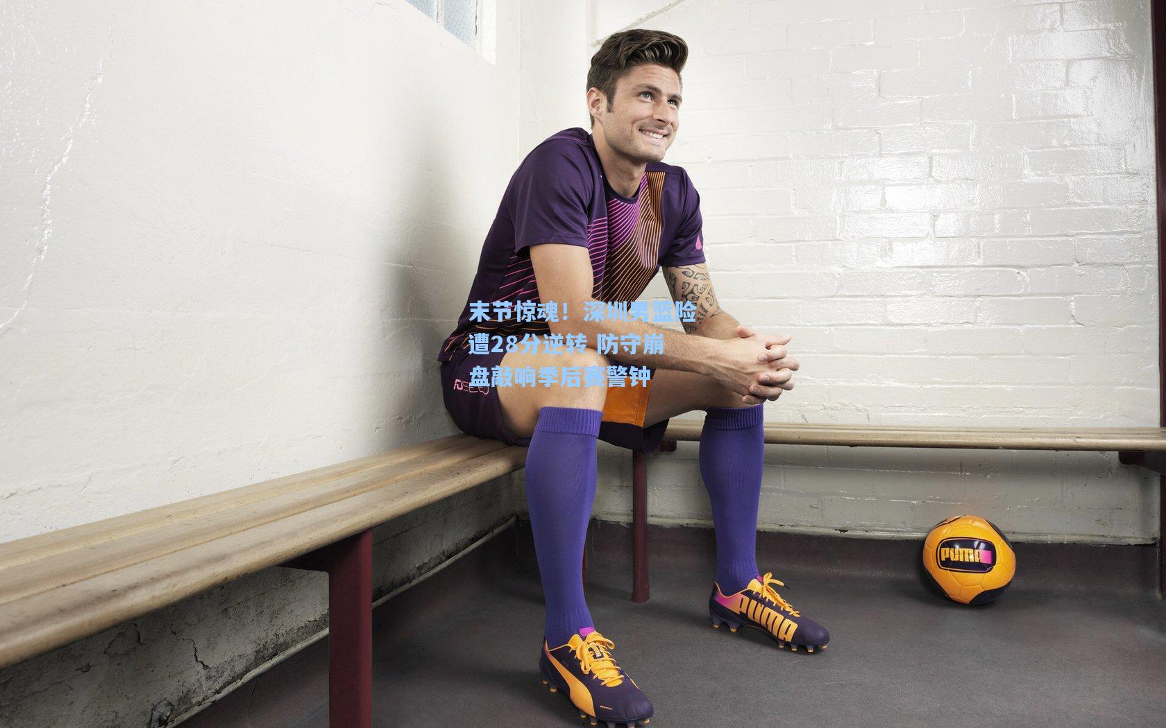 末节惊魂!深圳男篮险遭28分逆转 防守崩盘敲响季后赛警钟