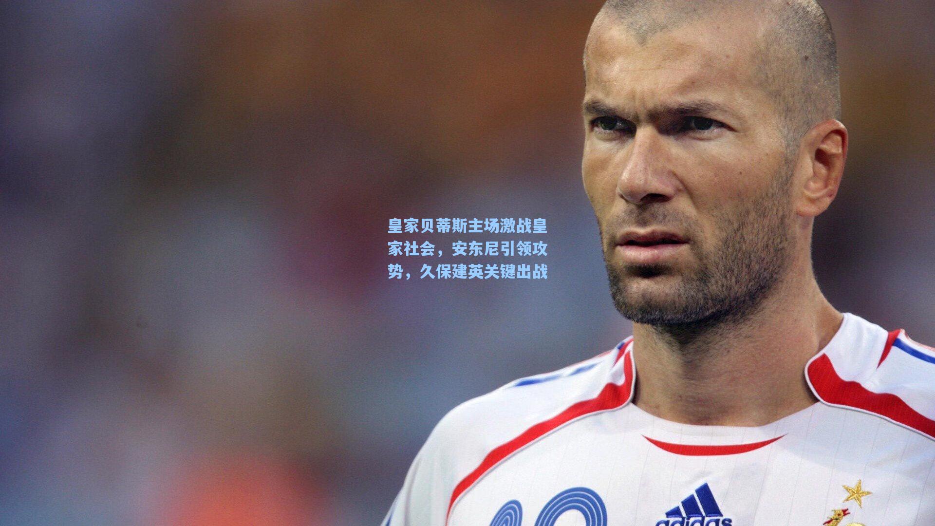 皇家贝蒂斯主场激战皇家社会，安东尼引领攻势，久保建英关键出战