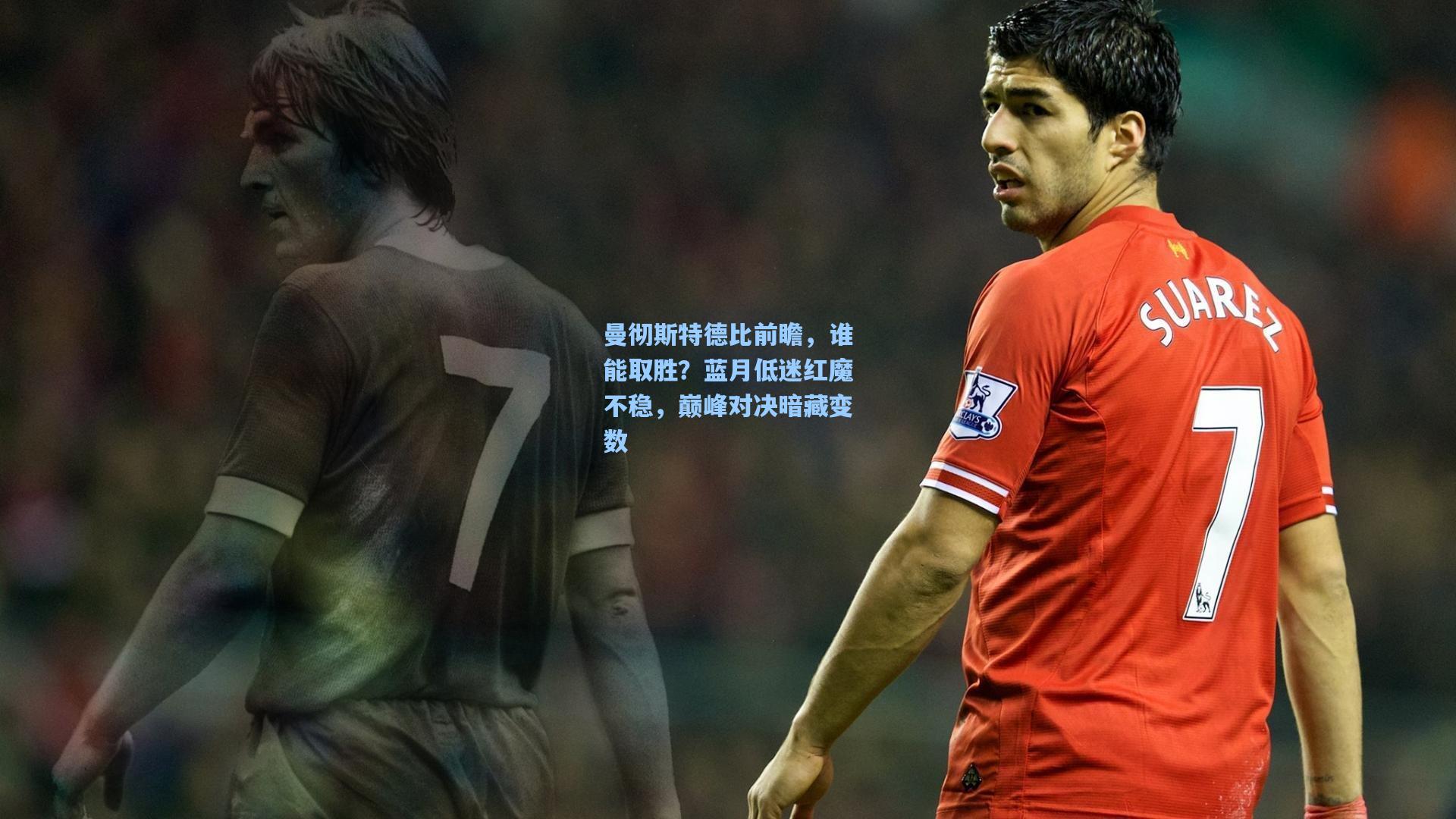 曼彻斯特德比前瞻，谁能取胜？蓝月低迷红魔不稳，巅峰对决暗藏变数