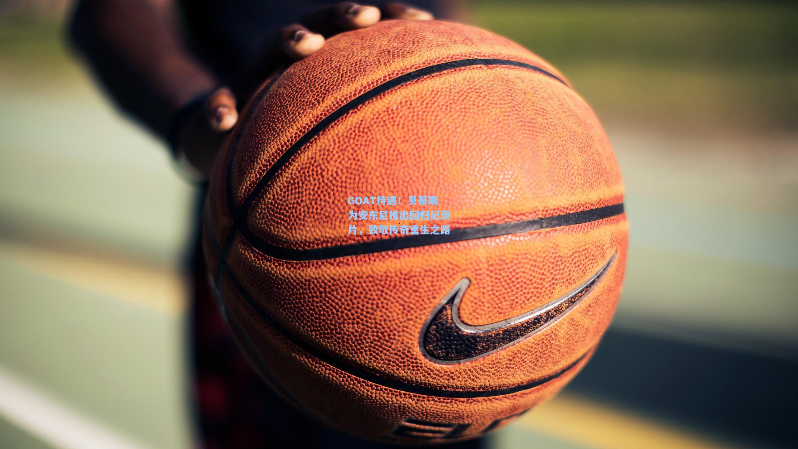 GOAT待遇！贝蒂斯为安东尼推出回归纪录片，致敬传奇重生之路