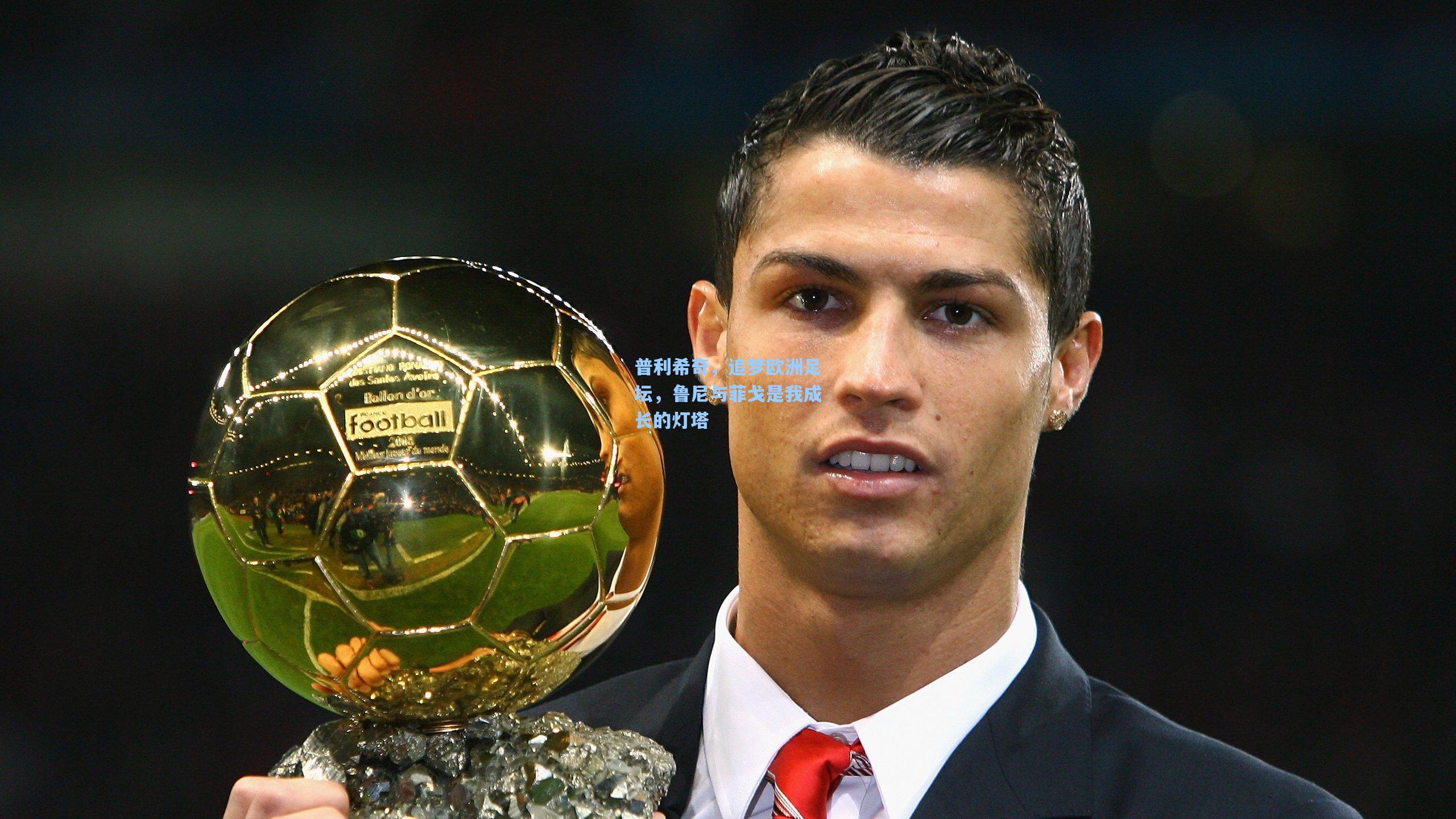 普利希奇，追梦欧洲足坛，鲁尼与菲戈是我成长的灯塔