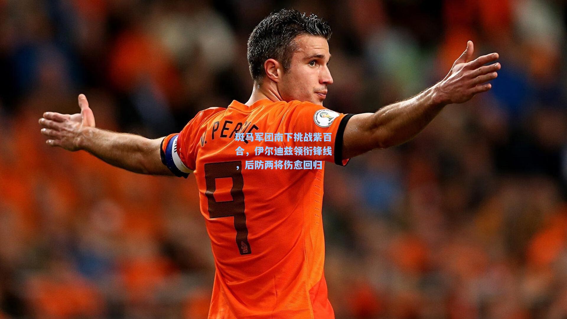 斑马军团南下挑战紫百合,伊尔迪兹领衔锋线,后防两将伤愈回归