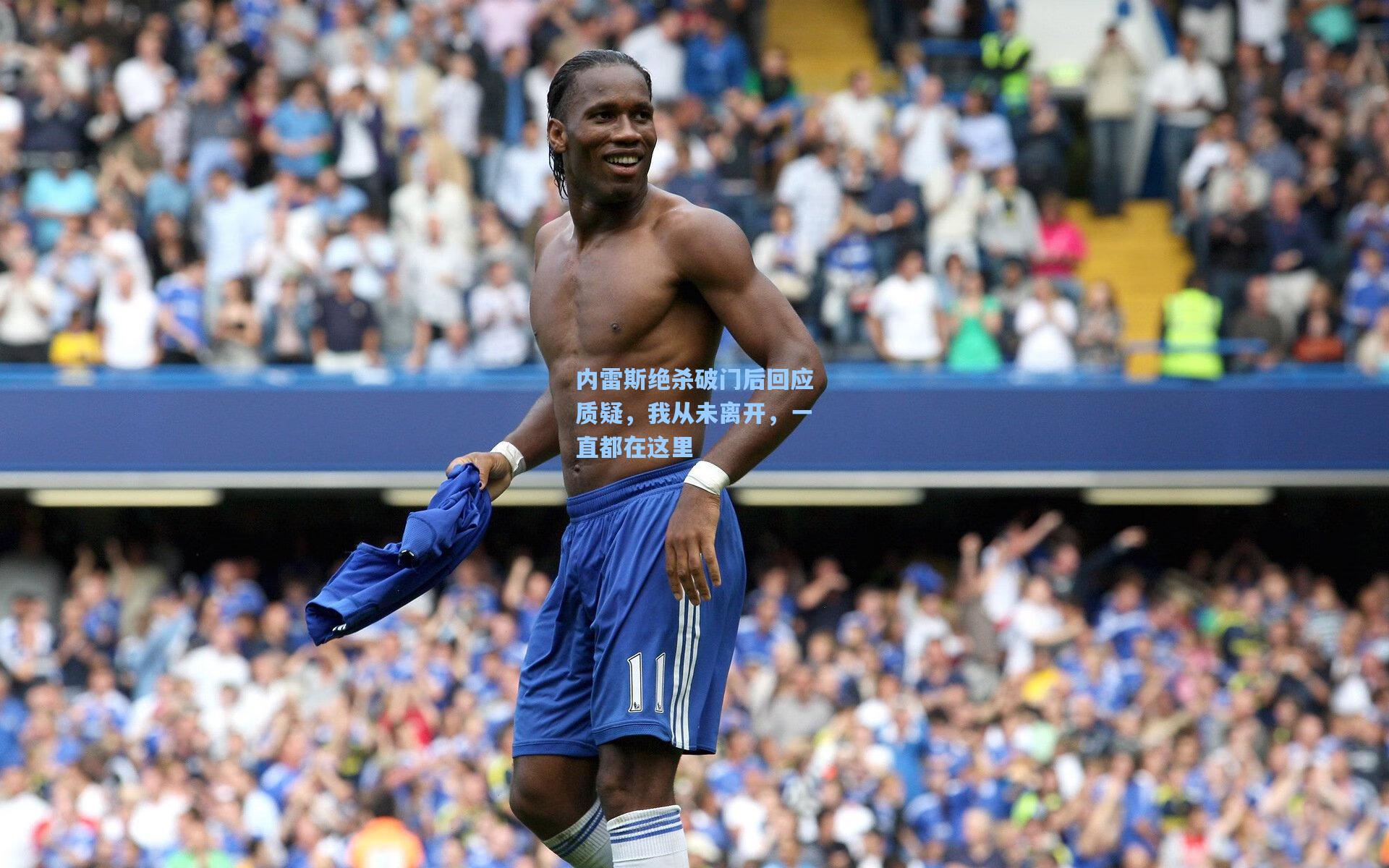 内雷斯绝杀破门后回应质疑，我从未离开，一直都在这里