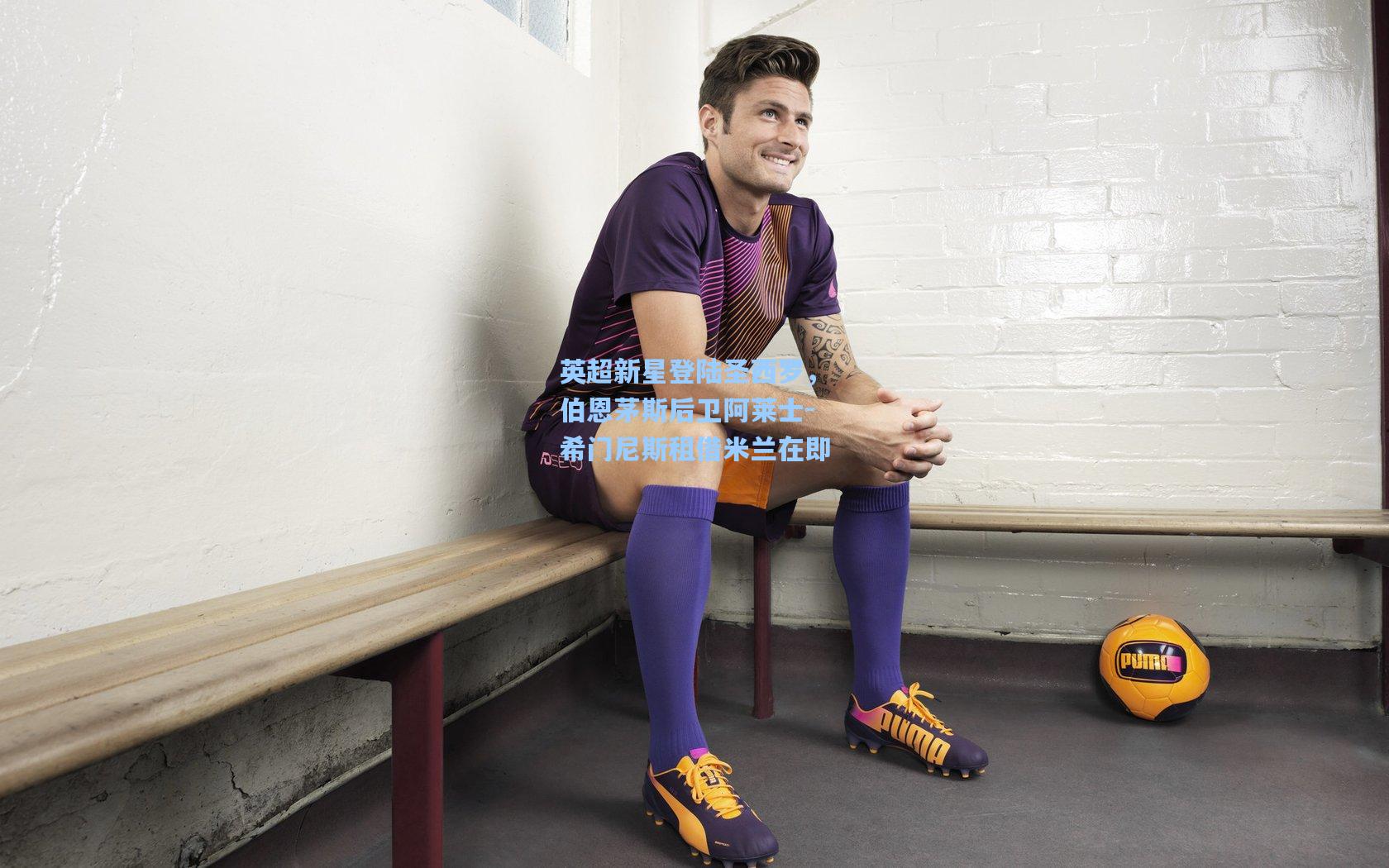 英超新星登陆圣西罗，伯恩茅斯后卫阿莱士-希门尼斯租借米兰在即