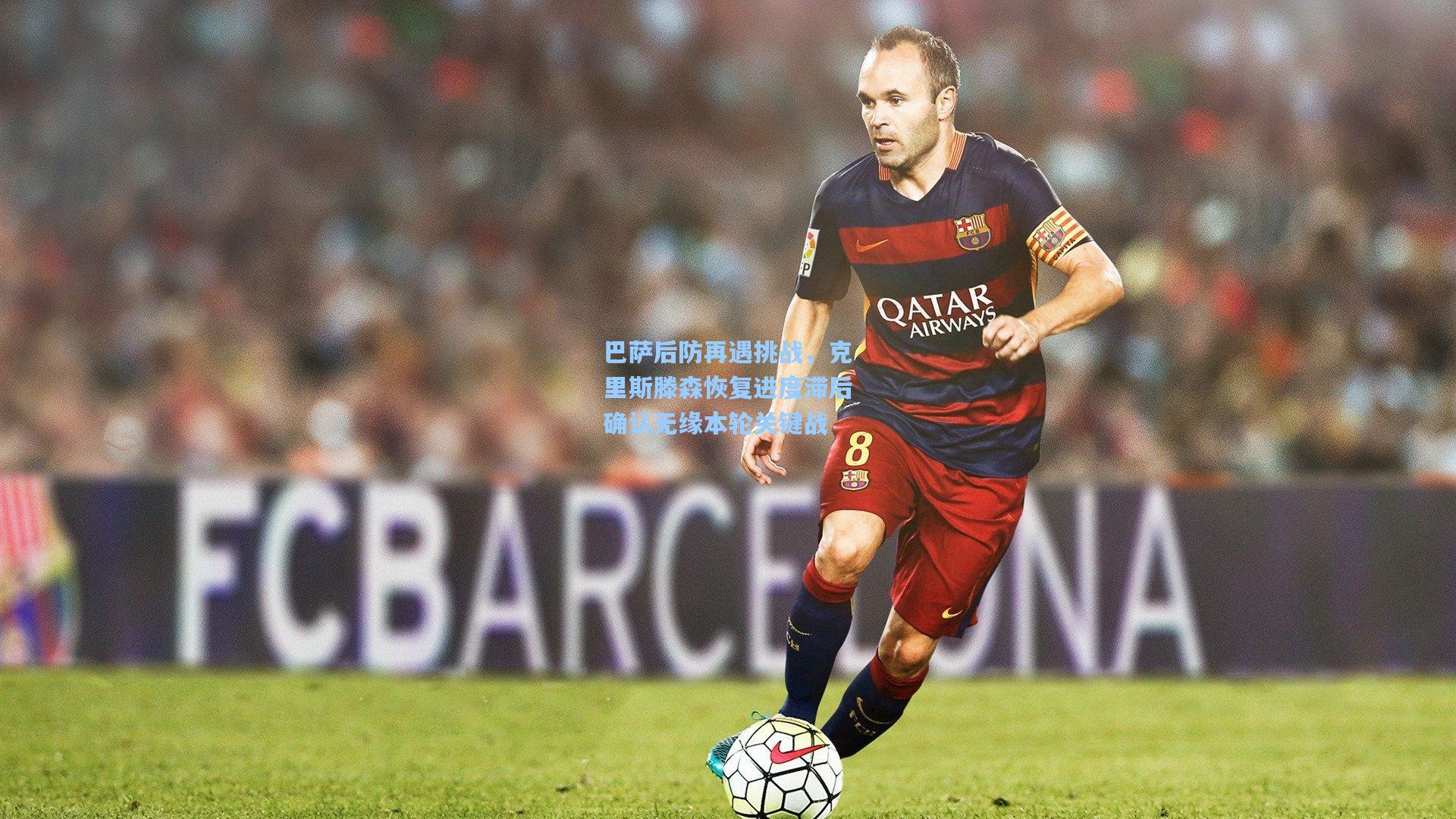 巴萨后防再遇挑战，克里斯滕森恢复进度滞后确认无缘本轮关键战