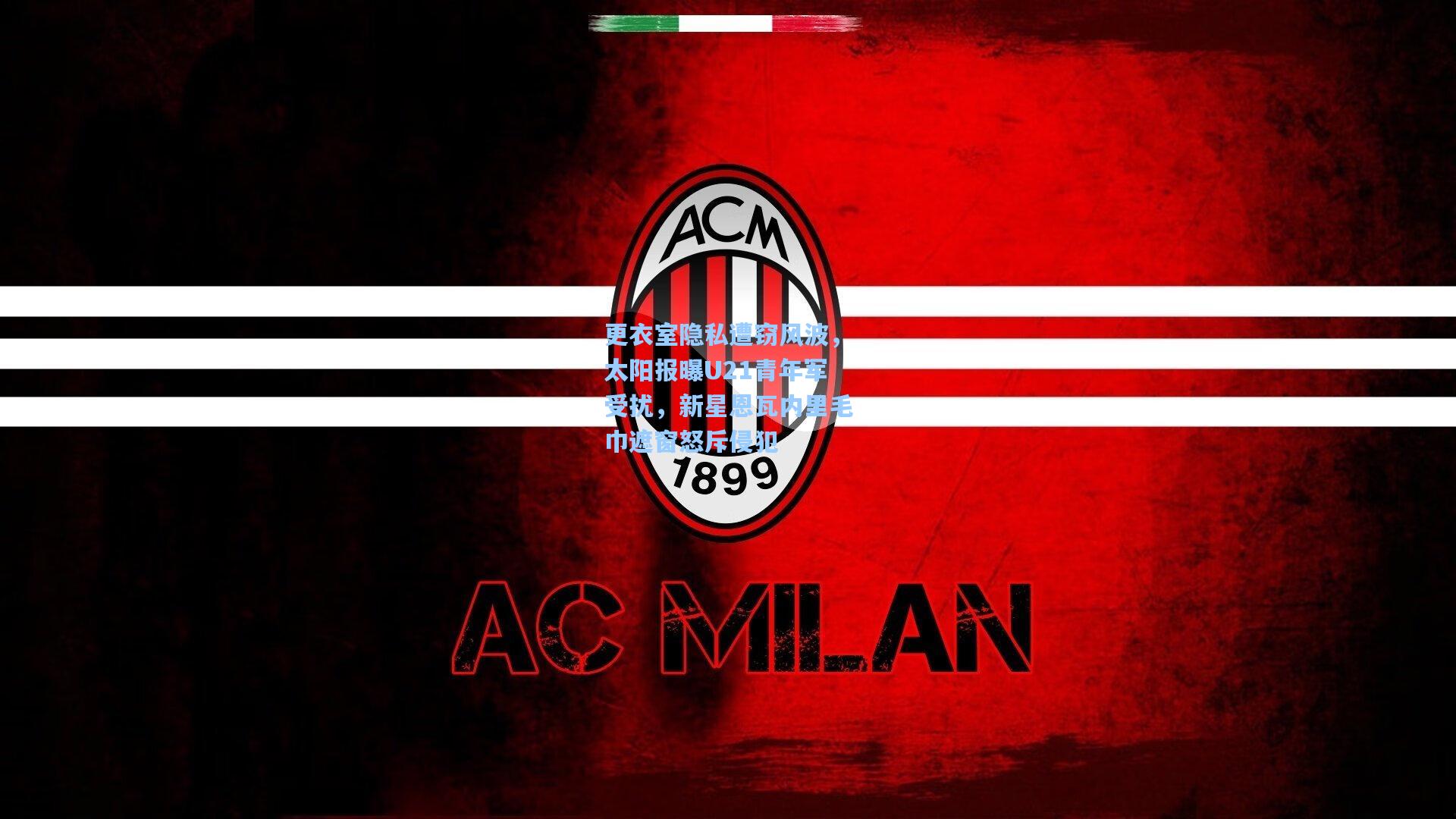 更衣室隐私遭窃风波,太阳报曝U21青年军受扰,新星恩瓦内里毛巾遮窗怒斥侵犯